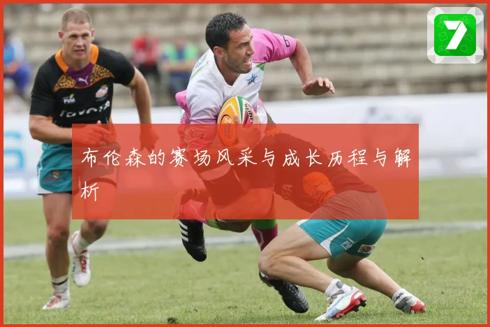 布伦森的赛场风采与成长历程与解析