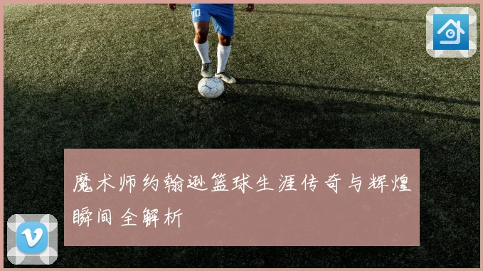 魔术师约翰逊篮球生涯传奇与辉煌瞬间全解析