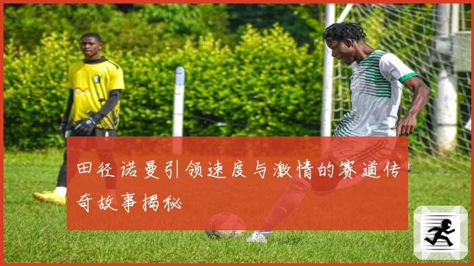 田径诺曼引领速度与激情的赛道传奇故事揭秘