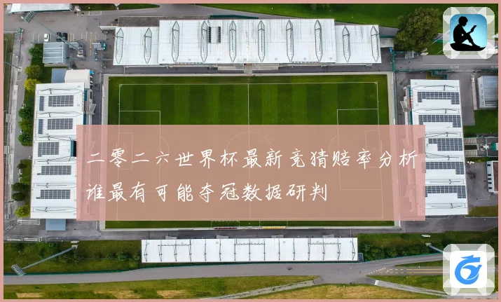 二零二六世界杯最新竞猜赔率分析谁最有可能夺冠数据研判