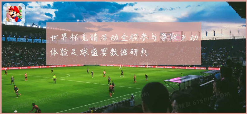 世界杯竞猜活动全程参与争取互动体验足球盛宴数据研判