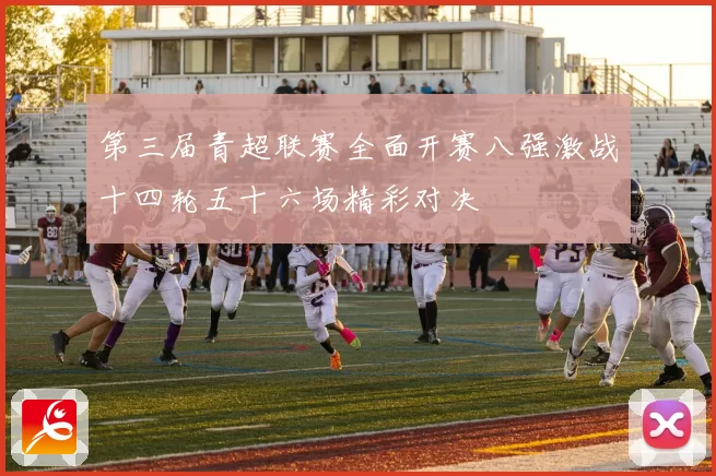 第三届青超联赛全面开赛八强激战十四轮五十六场精彩对决