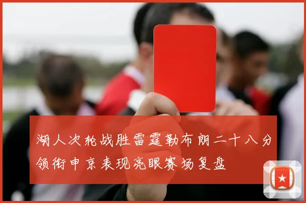 湖人次轮战胜雷霆勒布朗二十八分领衔申京表现亮眼赛场复盘