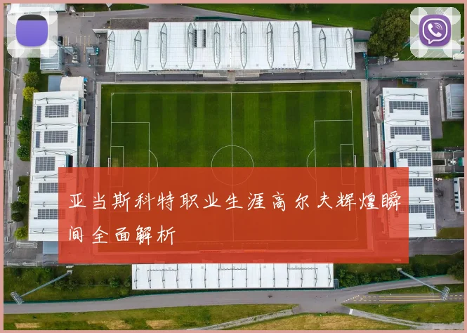 亚当斯科特职业生涯高尔夫辉煌瞬间全面解析