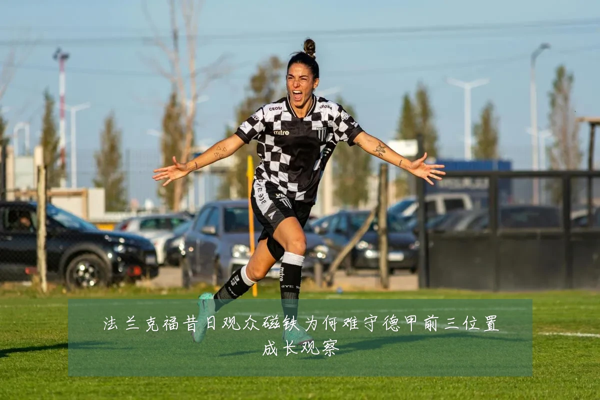 法兰克福昔日观众磁铁为何难守德甲前三位置成长观察