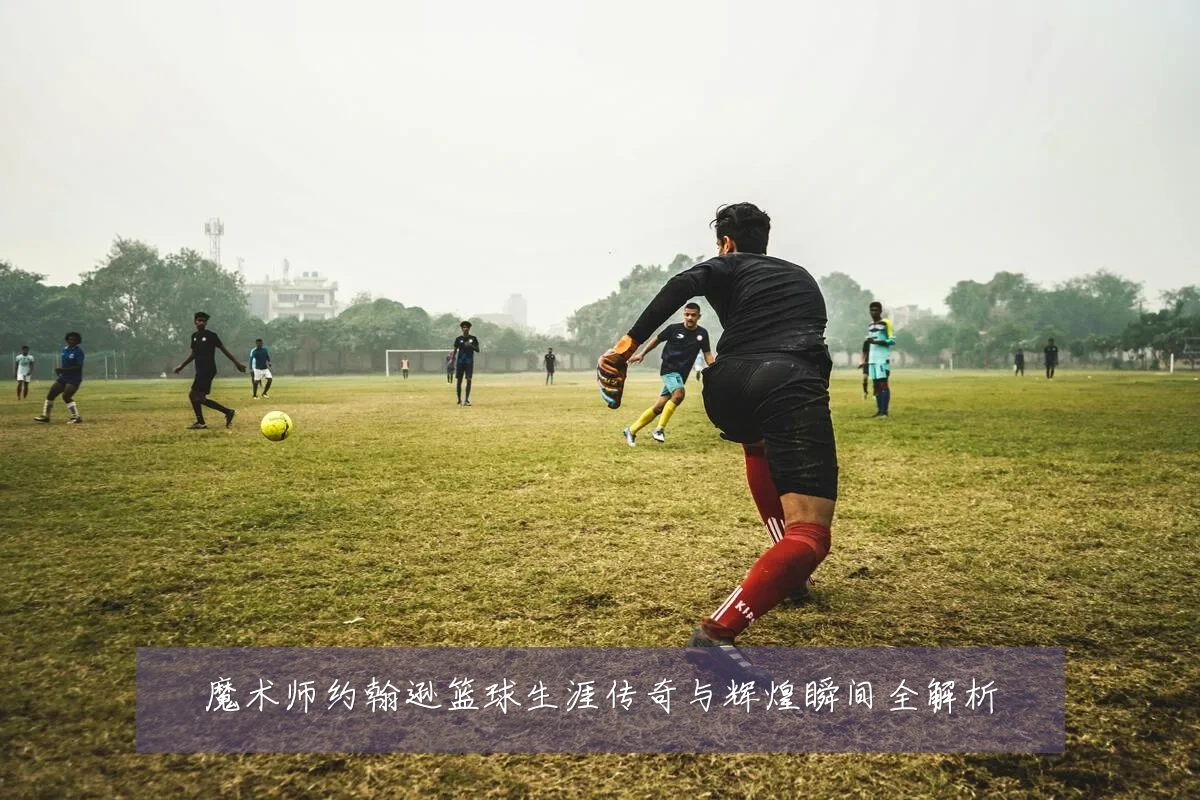 魔术师约翰逊篮球生涯传奇与辉煌瞬间全解析