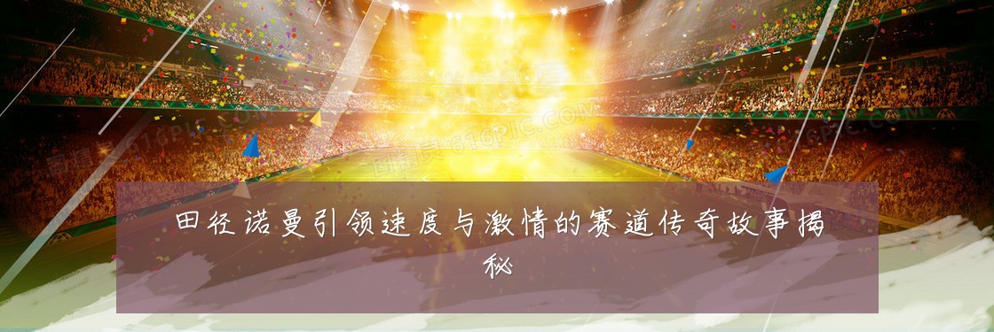 田径诺曼引领速度与激情的赛道传奇故事揭秘